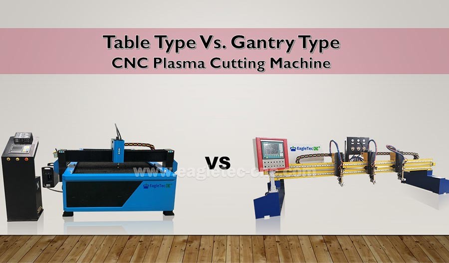 CNC Plasma Cutting Machine Table Type VS. Gantry Type