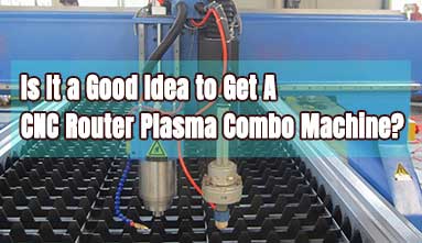 Is It a Good Idea to Get A CNC Router Plasma Combo Machine?