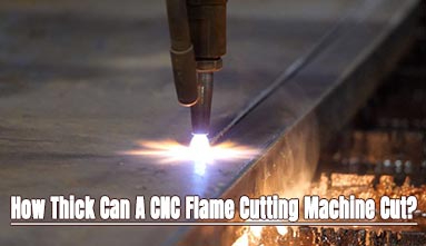 How Thick Can A CNC Flame Cutting Machine Cut?
