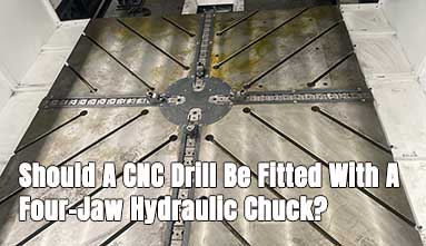 Should A CNC Drill Be Fitted With A Four-Jaw Hydraulic Chuck?